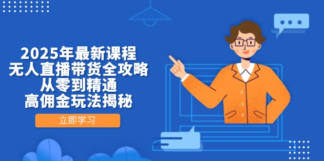 2025年最新课程，无人直播带货全攻略，从零到精通，高佣金玩法揭秘-百货大全