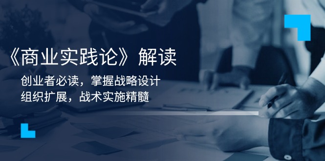 《商业实践论》解读：创业者必读，掌握战略设计，组织扩展，战术实施精髓-百货大全