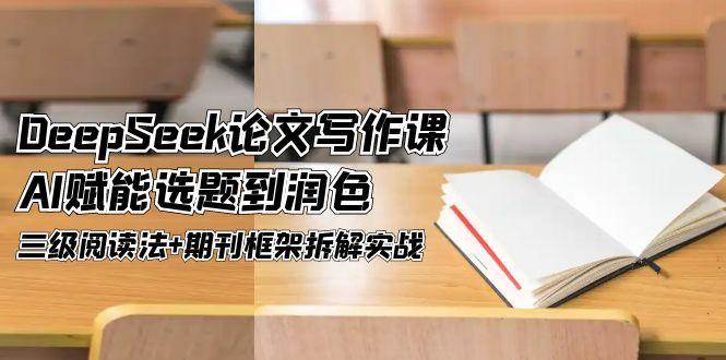 DeepSeek论文写作课，AI赋能选题到润色，三级阅读法+期刊框架拆解实战-百货大全