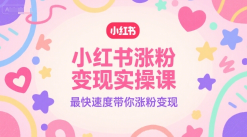 小红书涨粉变现实操课，最快速度带你涨粉变现-百货大全