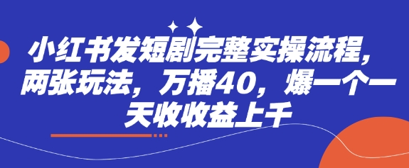 小红书发短剧完整实操流程，两张玩法，万播40，爆一个一天收收益上千-百货大全
