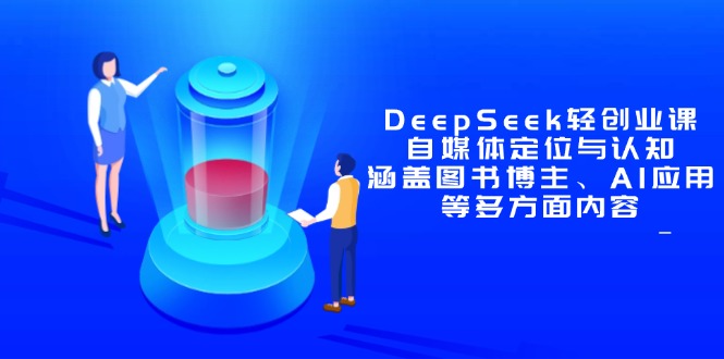 DeepSeek轻创业课：自媒体定位与认知，涵盖图书博主、AI应用等多方面内容-百货大全