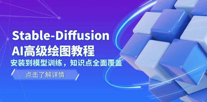 Stable Diffusion AI高级绘图教程，安装到模型训练，知识点全面覆盖-百货大全
