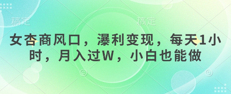 女杏商风口，瀑利变现，每天1小时，月入过W，小白也能做-百货大全