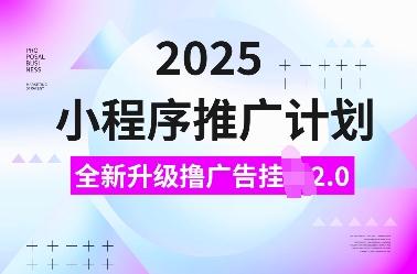 2025小程序推广计划，全新升级撸广告挂JI2.0玩法，日入多张，小白可做【揭秘】-百货大全