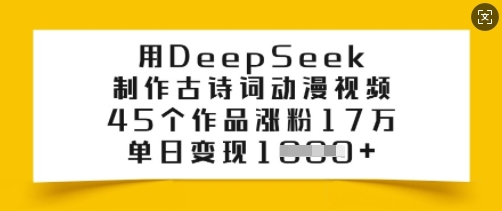 用DeepSeek制作古诗词动漫视频，45个作品涨粉17万，单日变现多张-百货大全