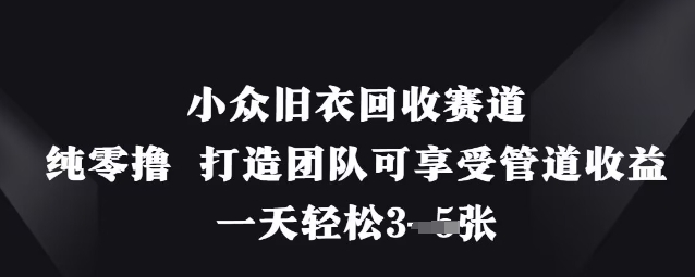 小众旧衣回收赛道，纯零撸 打造团队可享受管道收益，一天轻松3张-百货大全