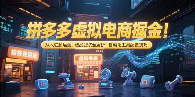 拼多多虚拟电商掘金：从入驻到运营，选品避坑全解析，自动化工具配置技巧-百货大全