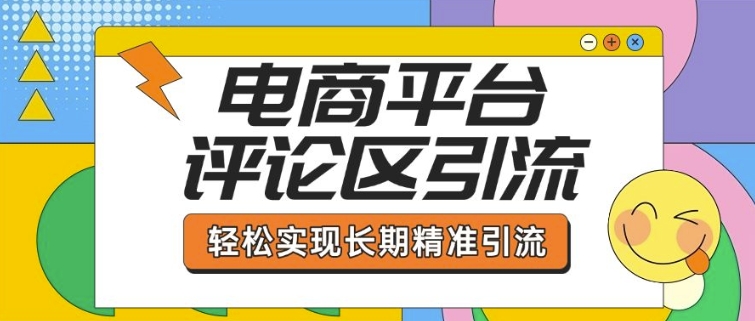 电商平台评论区引流，从基础操作到发布内容，引流技巧，轻松实现长期精准引流-百货大全