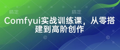 Comfyui实战训练课，从零搭建到高阶创作-百货大全