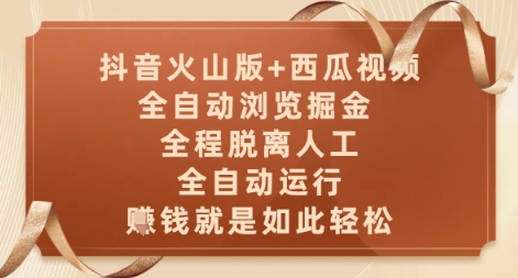 抖音火山版+西瓜视频双平台，全自动浏览掘金 ，全程脱离人工，全自动运行，挣米就是如此轻松【揭秘】-百货大全