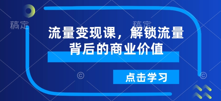 流量变现课，解锁流量背后的商业价值-百货大全