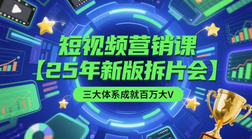 短视频营销课【25年新版拆片会】三大体系成就百万大V，包含正课、拆片会、手把手教学直播课等-百货大全