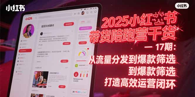 2025小红书带货陪跑营干货-17期：从流量分发到爆款筛选 打造高效运营闭环-百货大全