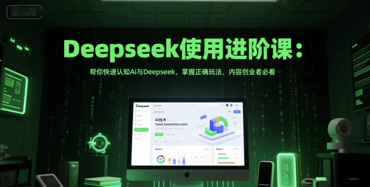 Deepseek使用进阶课：帮你快速认知Ai与Deepseek，掌握正确玩法，内容创业者必看-百货大全