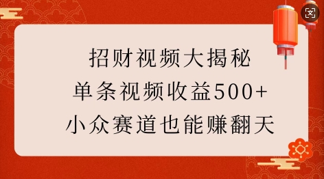 招财视频大揭秘：单条视频收益500+，小众赛道也能挣翻天!-百货大全