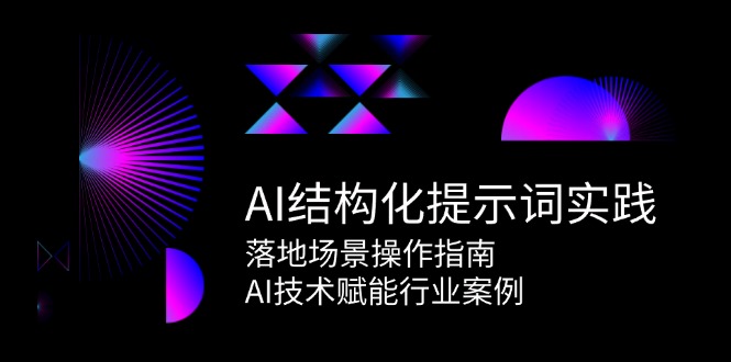 AI结构化提示词实践，落地场景操作指南，AI技术赋能行业案例-百货大全