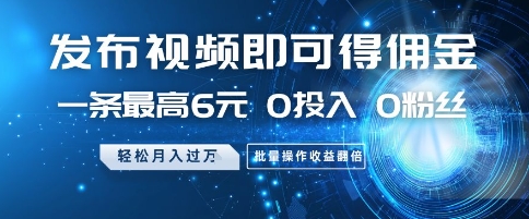 发布视频即可得佣金，一条最高6元，0投入 0粉丝  会发视频就行，月入过W，批量操作收益翻倍【揭秘】-百货大全