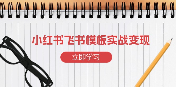 小红书飞书 模板实战变现：小红书快速起号，搭建一个赚钱的飞书模板-百货大全