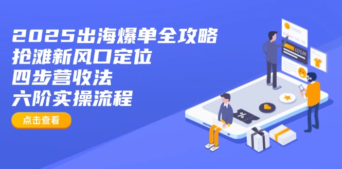 2025出海爆单全攻略：抢滩新风口定位+四步营收法+六阶实操流程-百货大全