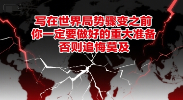 付费文章：写在世界局势骤变之前，你一定要做好的重大准备，否则追悔莫及-百货大全