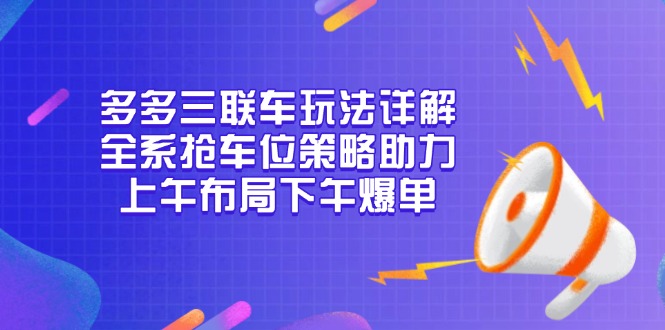 多多三联车玩法详解，全系抢车位策略助力，上午布局下午爆单-百货大全