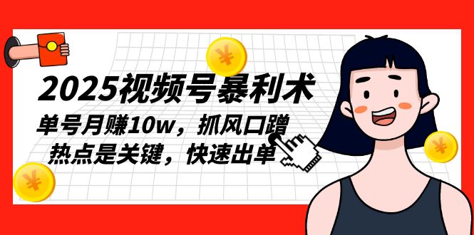 2025视频号暴利术，单号月赚10w，抓风口蹭热点是关键，快速出单-百货大全