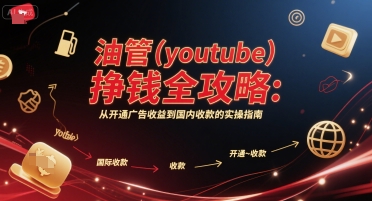 油管(youtube)挣钱全攻略：从开通广告收益到国内收款的实操指南-百货大全