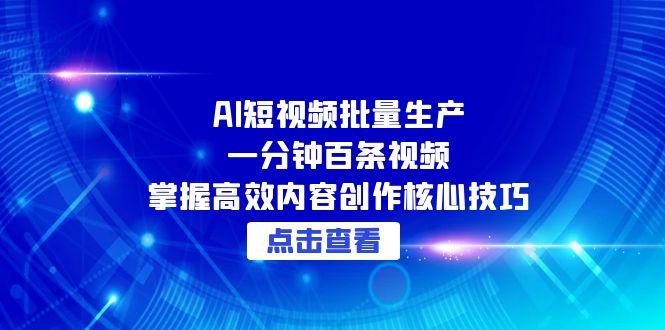 AI短视频批量生产：一分钟百条视频，掌握高效内容创作核心技巧-百货大全