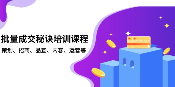批量成交秘诀培训课程，策划、招商、品宣、内容、运营等-百货大全