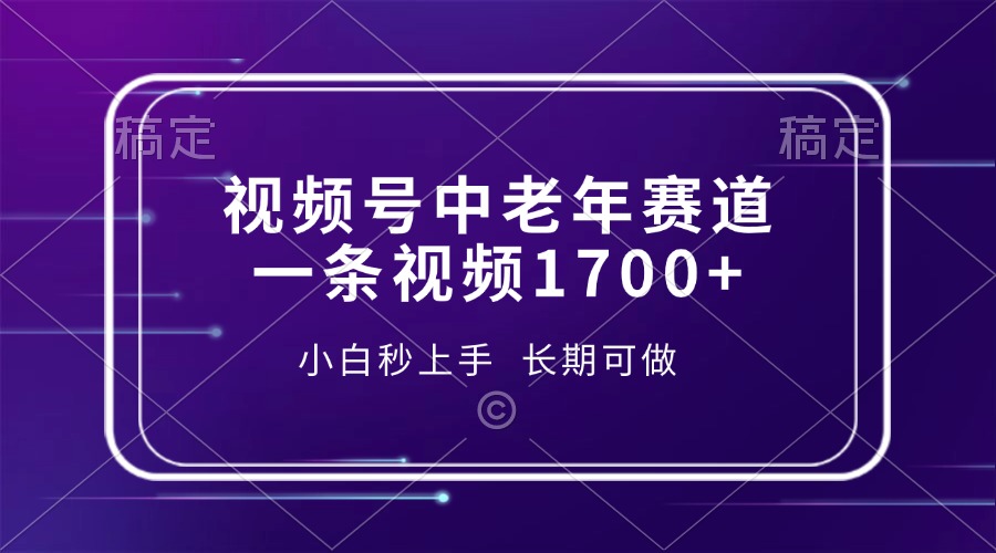 视频号中老年赛道，一条视频1700+，小白秒上手，长期可做-百货大全