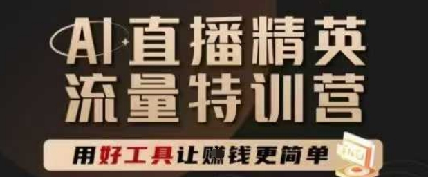 AI直播精英官方特训营，直播底层逻辑和ai实操技巧，用好工具让挣米更简单-百货大全
