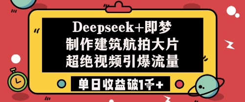 Deepseek+即梦制作建筑航拍大片超绝视频引爆流量单日收益破1k+-百货大全