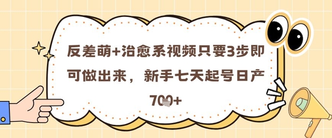 反差萌+治愈系视频只要3步即可做出来，新手七天起号日产7张-百货大全