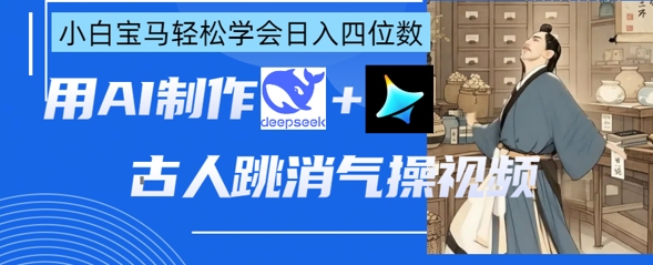 AI古人跳消气操视频制作，deepseek+即梦，小白宝马轻松学会日入四位数-百货大全