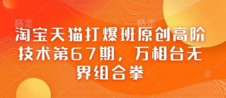 淘宝天猫打爆班原创高阶技术第67期，万相台无界组合拳-百货大全