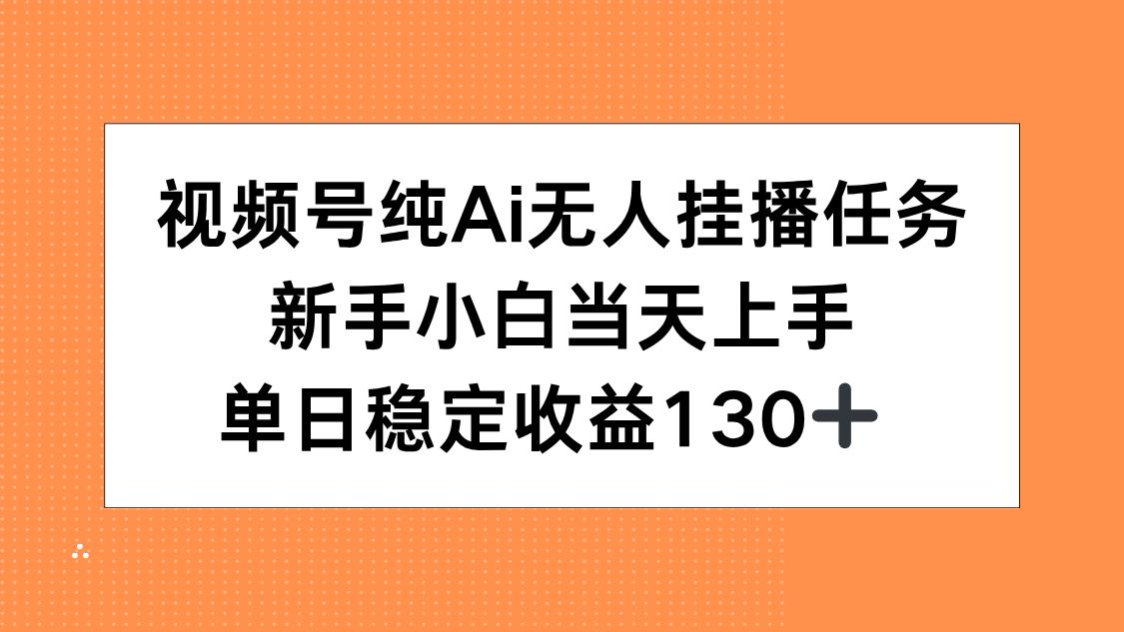 视频号纯AI无人挂播任务，新手小白当天上手，单日稳定收益130+-百货大全
