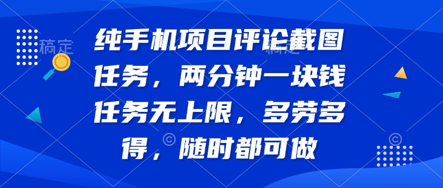 纯手机项目评论截图任务，两分钟一块钱 任务无上限多劳多得，随时随地…-百货大全