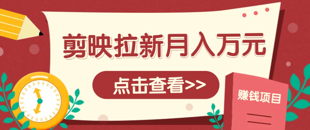 剪映拉新推广项目，5个粉丝就能操作，月入1w+超详细攻略！【附入口】-百货大全