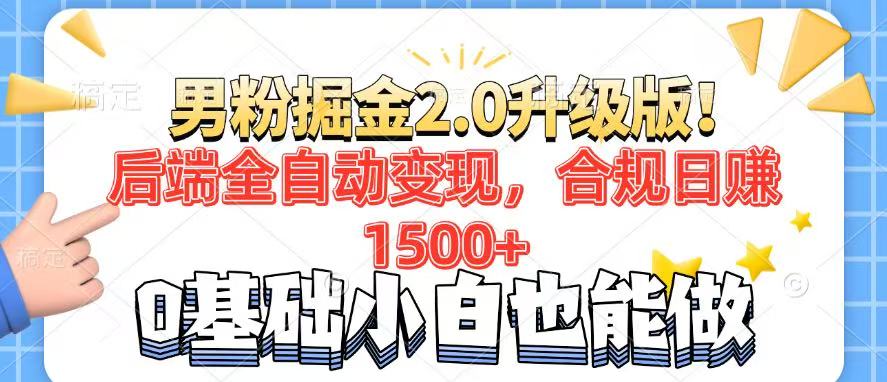 男粉项目2.0升级版！后端全自动变现，合规日赚1500+，7天干粉矩阵起号…-百货大全