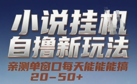 小说自撸新玩法 — 亲测单窗口每天能搞 20-50+，支持矩阵化批量操作【揭秘】-百货大全