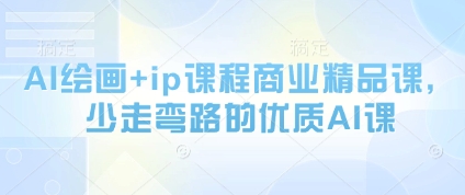 AI绘画+ip课程商业精品课，少走弯路的优质AI课-百货大全