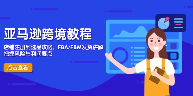 亚马逊跨境教程，店铺注册到选品攻略，FBA/FBM发货讲解，把握风险与利润-百货大全