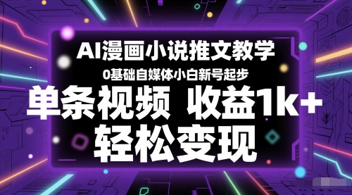 AI漫画小说推文教学，0基础自媒体小白新号起步，单条视频收益1k+，轻松变现-百货大全