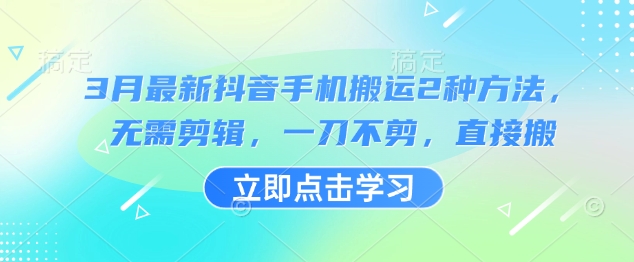 3月最新抖音手机搬运2种方法，无需剪辑，一刀不剪，直接搬-百货大全