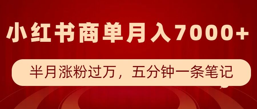 小红书商单最新玩法，半个月涨粉过万，五分钟一条笔记，月入7000+-百货大全