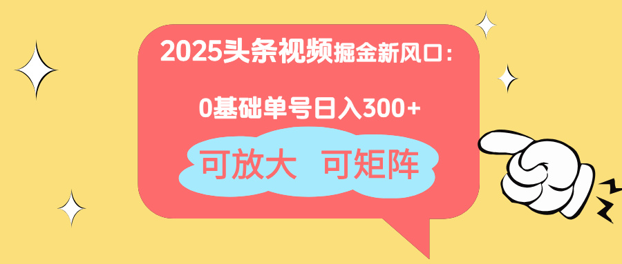 2025头条视频掘金新风口：0基础日入300+，可放大，可矩阵-百货大全
