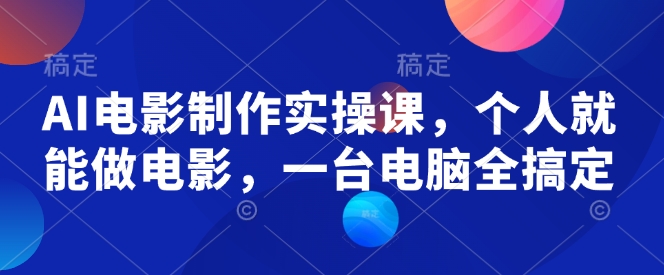 AI电影制作实操课，个人就能做电影，一台电脑全搞定-百货大全