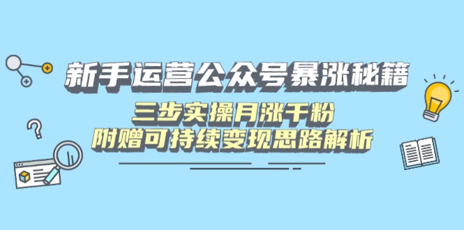 新手运营公众号暴涨秘籍，三步实操月涨千粉，附赠可持续变现思路解析-百货大全