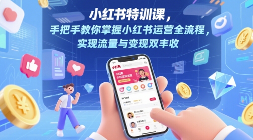 小红书特训课，手把手教你掌握小红书运营全流程，实现流量与变现双丰收-百货大全